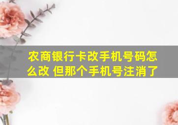 农商银行卡改手机号码怎么改 但那个手机号注消了